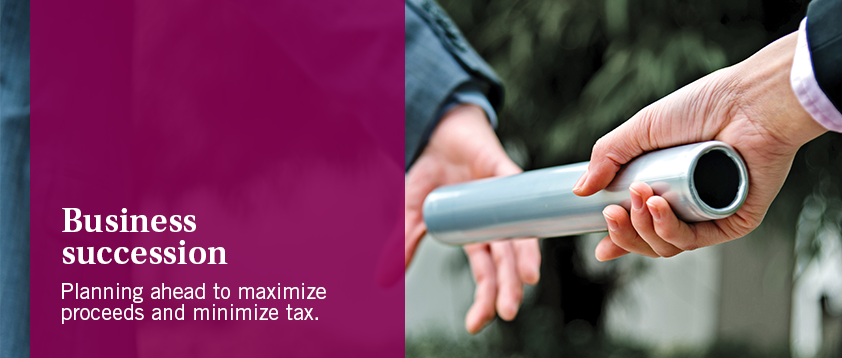 Business succession - Planning ahead to maximize proceeds and minimize tax.