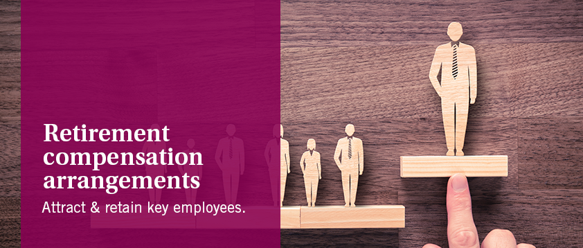 Retirement Compensation Arrangements - Attract & retain key employees