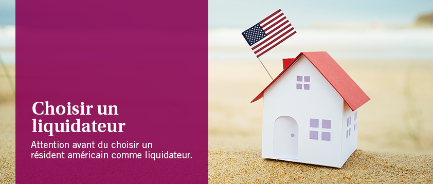 Choisir un liquidateur - Attention avant de choisir un résident américain comme liquidateur