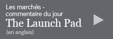 Les marchés, commentaire du jour - The Launch Pad (en anglais)